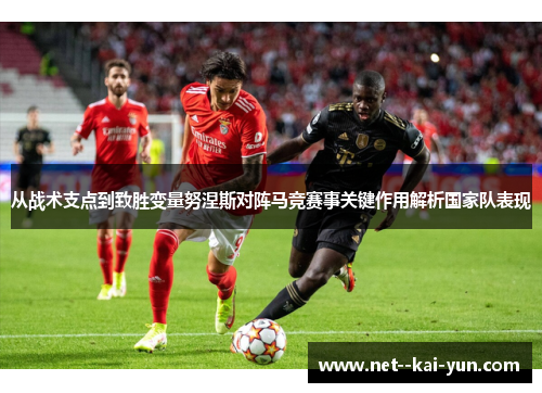 从战术支点到致胜变量努涅斯对阵马竞赛事关键作用解析国家队表现 从战术支点到致胜变量努涅斯对阵马竞赛事关键作用解析国家队表现
