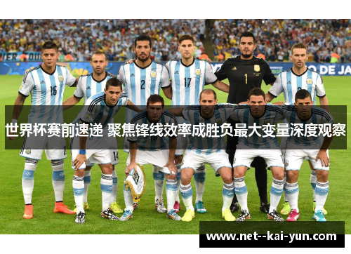 世界杯赛前速递 聚焦锋线效率成胜负最大变量深度观察 世界杯赛前速递 聚焦锋线效率成胜负最大变量深度观察