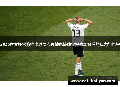 2026世界杯官方推出球员心理健康热线守护赛场背后的压力与希望 2026世界杯官方推出球员心理健康热线守护赛场背后的压力与希望