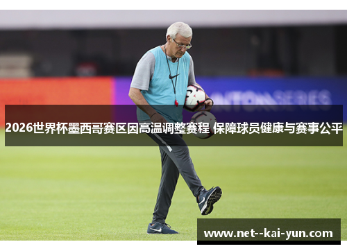 2026世界杯墨西哥赛区因高温调整赛程 保障球员健康与赛事公平 2026世界杯墨西哥赛区因高温调整赛程 保障球员健康与赛事公平