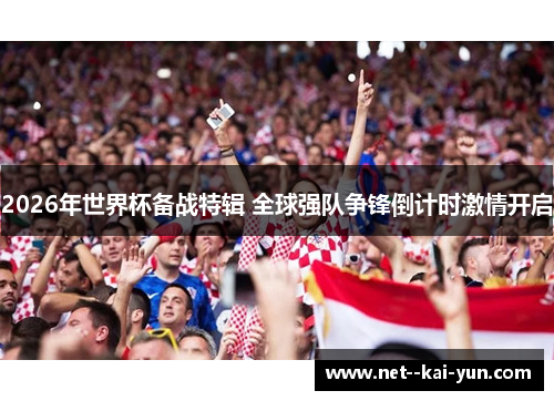 2026年世界杯备战特辑 全球强队争锋倒计时激情开启 2026年世界杯备战特辑 全球强队争锋倒计时激情开启