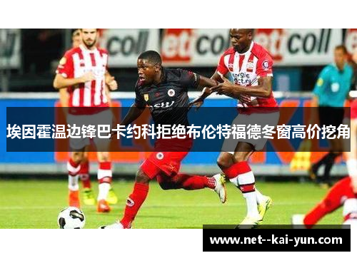 埃因霍温边锋巴卡约科拒绝布伦特福德冬窗高价挖角 埃因霍温边锋巴卡约科拒绝布伦特福德冬窗高价挖角