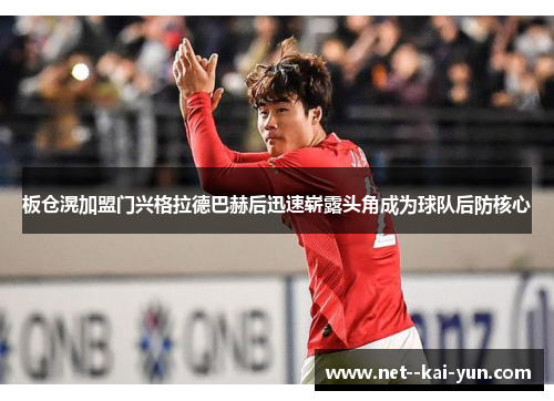 板仓滉加盟门兴格拉德巴赫后迅速崭露头角成为球队后防核心 板仓滉加盟门兴格拉德巴赫后迅速崭露头角成为球队后防核心