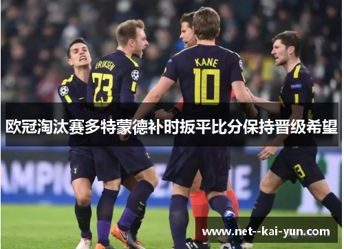 欧冠淘汰赛多特蒙德补时扳平比分保持晋级希望 欧冠淘汰赛多特蒙德补时扳平比分保持晋级希望