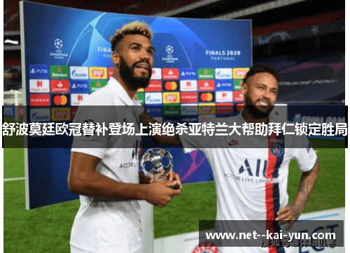 舒波莫廷欧冠替补登场上演绝杀亚特兰大帮助拜仁锁定胜局