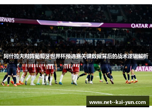 阿什拉夫对阵葡萄牙世界杯预选赛关键数据背后的战术逻辑解析