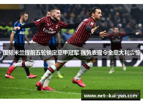 国际米兰提前五轮锁定意甲冠军 强势表现令全意大利震惊
