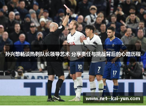 孙兴慜畅谈热刺队长领导艺术 分享责任与挑战背后的心路历程 孙兴慜畅谈热刺队长领导艺术 分享责任与挑战背后的心路历程