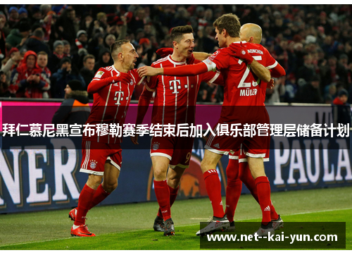 拜仁慕尼黑宣布穆勒赛季结束后加入俱乐部管理层储备计划 拜仁慕尼黑宣布穆勒赛季结束后加入俱乐部管理层储备计划
