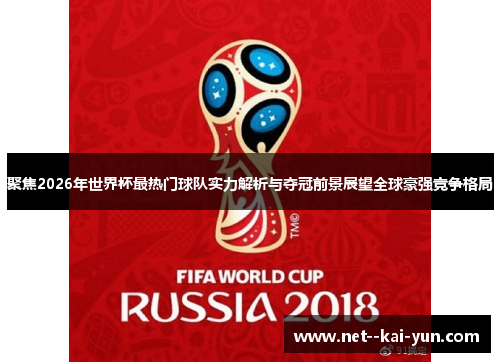 聚焦2026年世界杯最热门球队实力解析与夺冠前景展望全球豪强竞争格局 聚焦2026年世界杯最热门球队实力解析与夺冠前景展望全球豪强竞争格局
